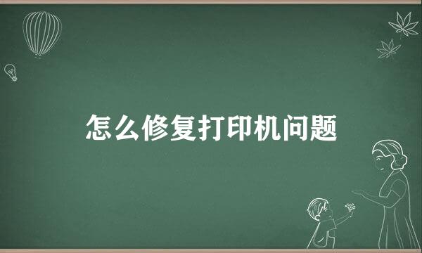 怎么修复打印机问题