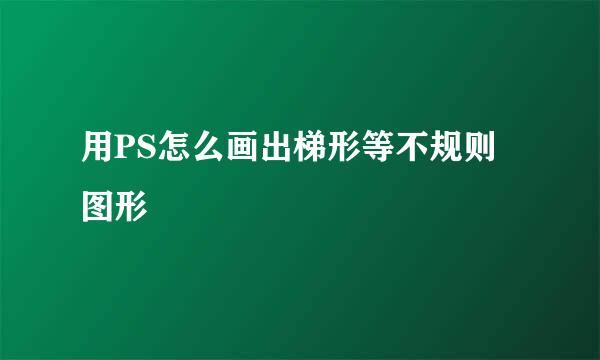 用PS怎么画出梯形等不规则图形
