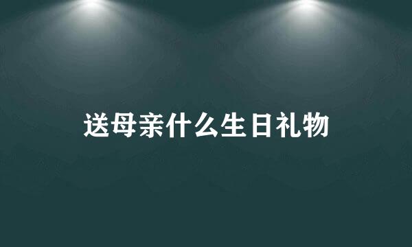 送母亲什么生日礼物