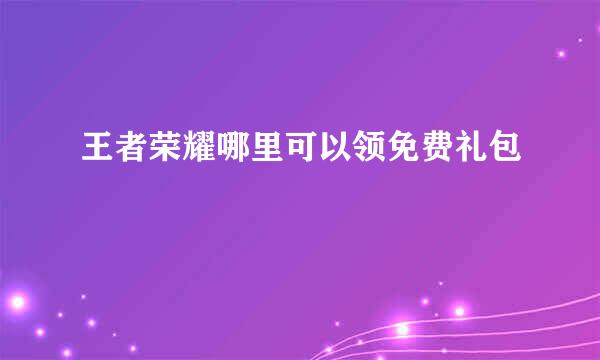 王者荣耀哪里可以领免费礼包