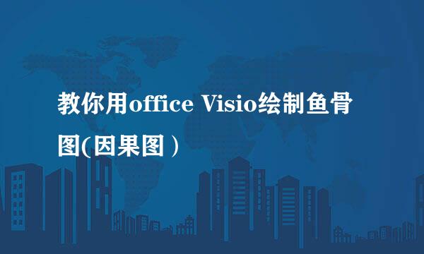 教你用office Visio绘制鱼骨图(因果图）