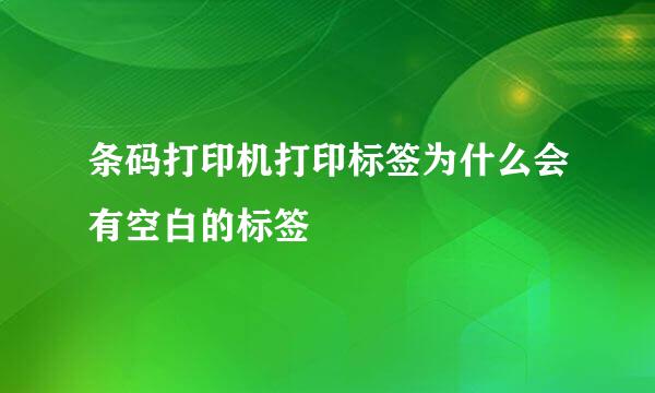 条码打印机打印标签为什么会有空白的标签