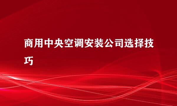 商用中央空调安装公司选择技巧