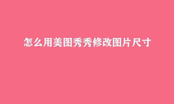 怎么用美图秀秀修改图片尺寸