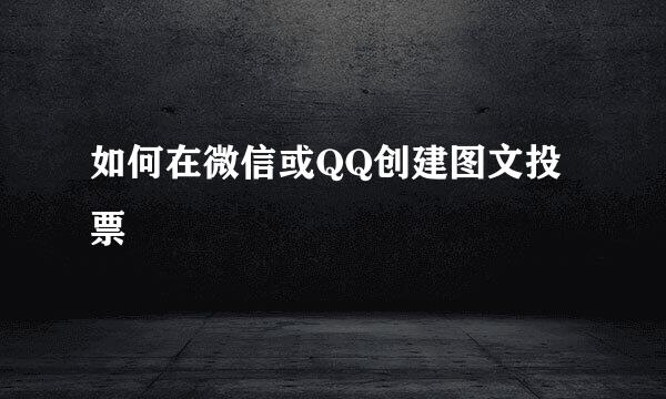如何在微信或QQ创建图文投票