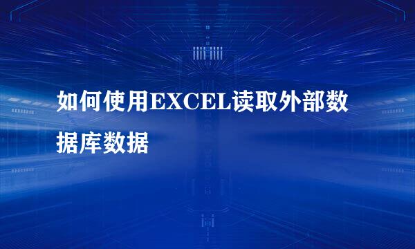 如何使用EXCEL读取外部数据库数据