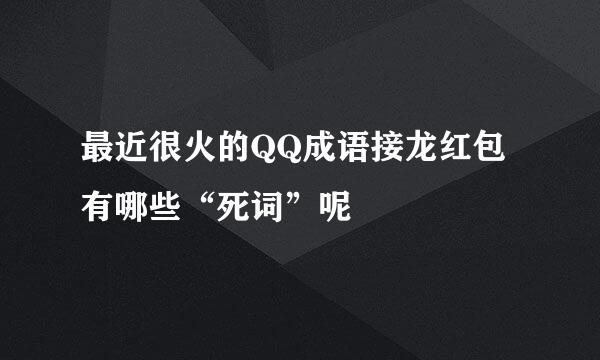 最近很火的QQ成语接龙红包有哪些“死词”呢