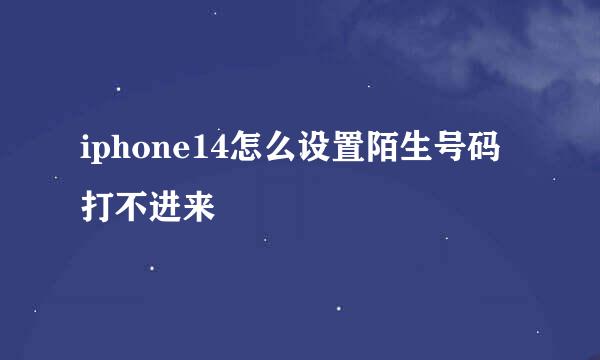 iphone14怎么设置陌生号码打不进来
