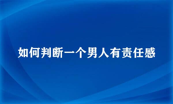 如何判断一个男人有责任感