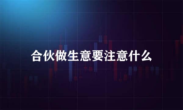 合伙做生意要注意什么