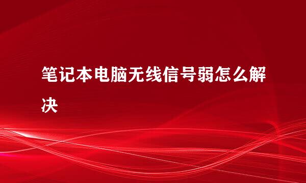 笔记本电脑无线信号弱怎么解决