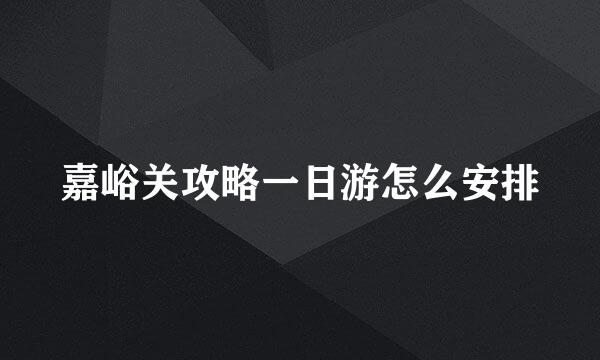 嘉峪关攻略一日游怎么安排