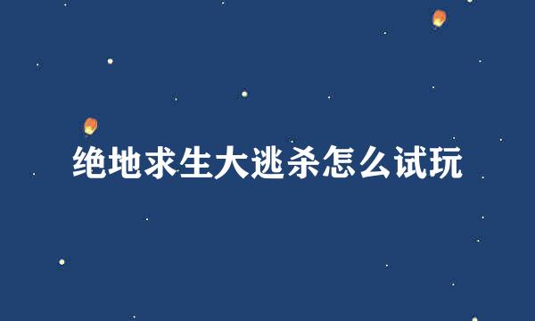 绝地求生大逃杀怎么试玩