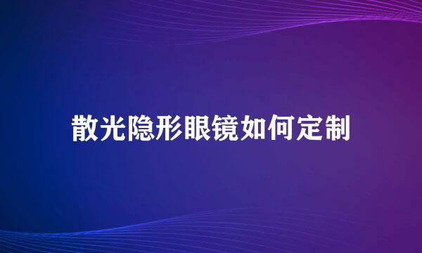 散光隐形眼镜如何定制