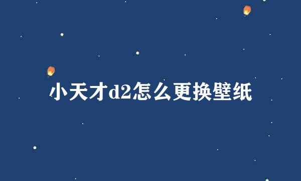 小天才d2怎么更换壁纸