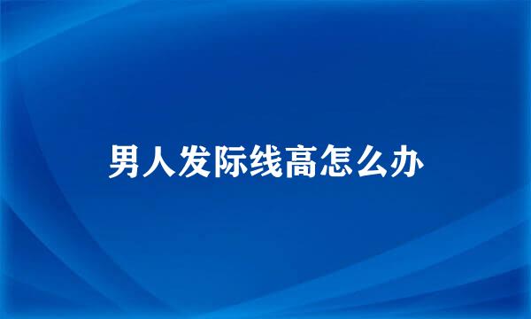 男人发际线高怎么办