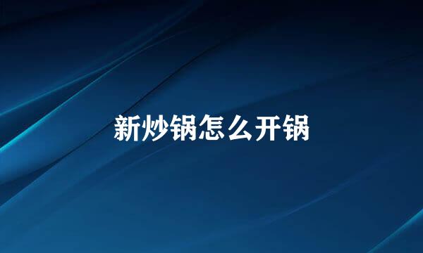 新炒锅怎么开锅
