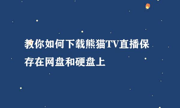 教你如何下载熊猫TV直播保存在网盘和硬盘上