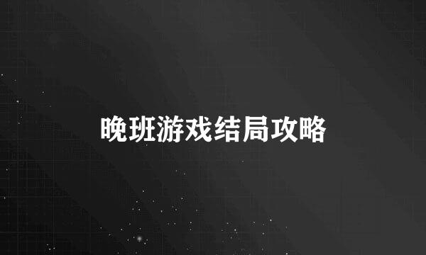 晚班游戏结局攻略