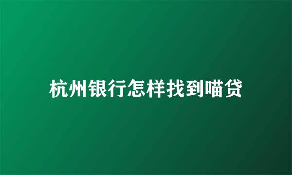 杭州银行怎样找到喵贷