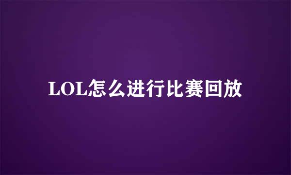 LOL怎么进行比赛回放