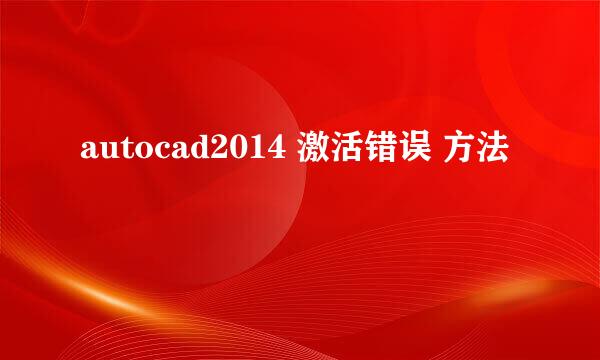 autocad2014 激活错误 方法