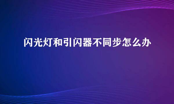 闪光灯和引闪器不同步怎么办