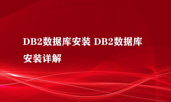 DB2数据库安装 DB2数据库安装详解