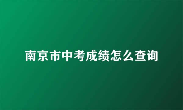 南京市中考成绩怎么查询