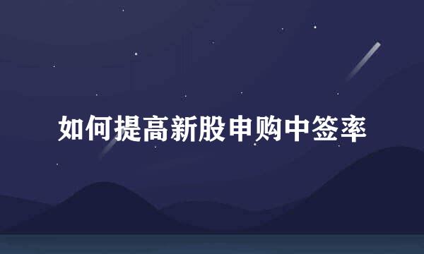 如何提高新股申购中签率