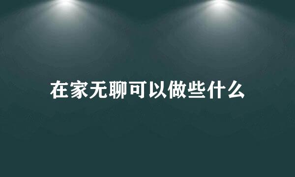 在家无聊可以做些什么