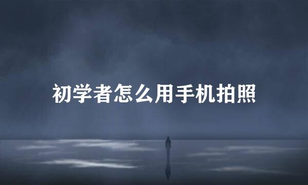 初学者怎么用手机拍照