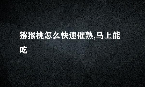 猕猴桃怎么快速催熟,马上能吃