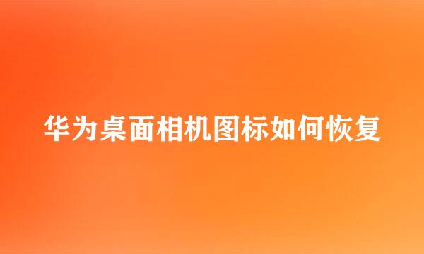华为桌面相机图标如何恢复