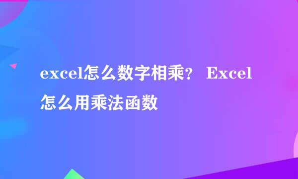 excel怎么数字相乘？ Excel怎么用乘法函数