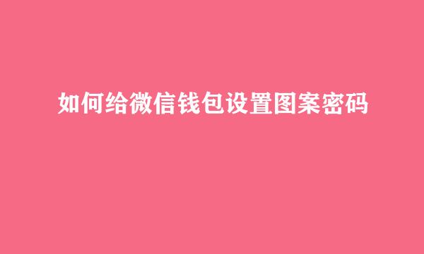 如何给微信钱包设置图案密码