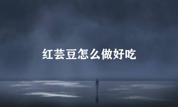 红芸豆怎么做好吃