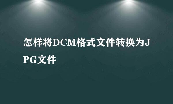 怎样将DCM格式文件转换为JPG文件