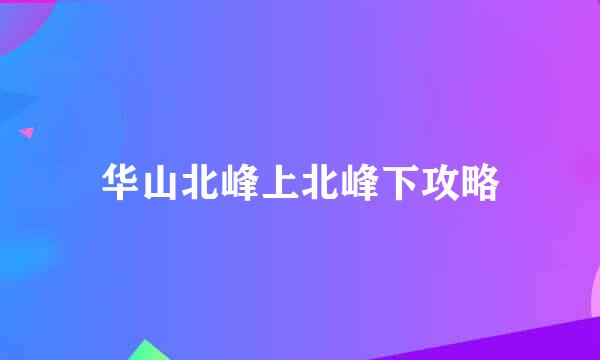 华山北峰上北峰下攻略