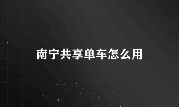 南宁共享单车怎么用