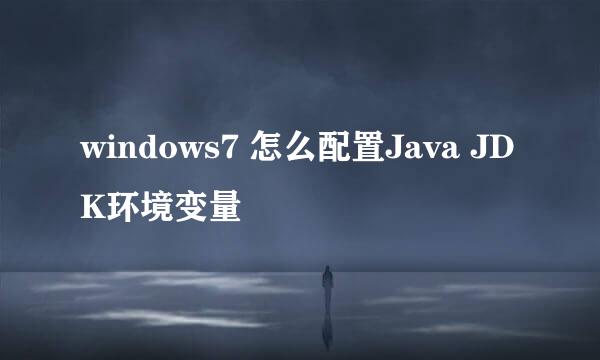 windows7 怎么配置Java JDK环境变量