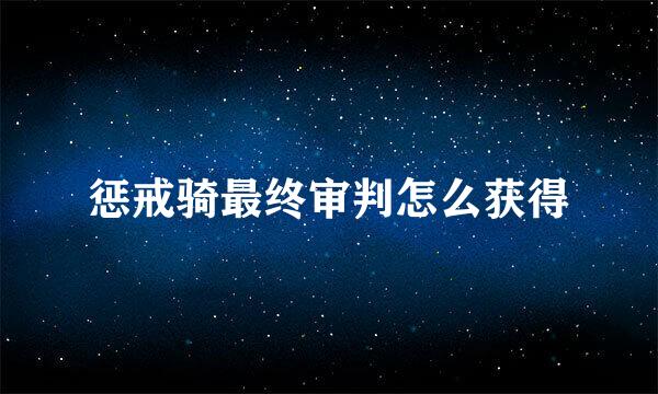 惩戒骑最终审判怎么获得