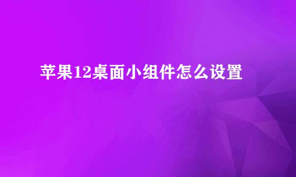 苹果12桌面小组件怎么设置