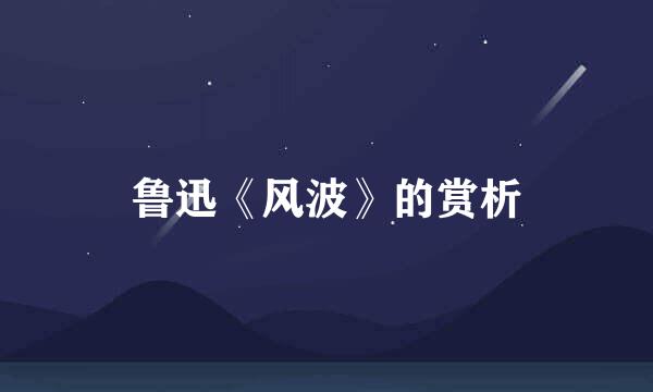 鲁迅《风波》的赏析