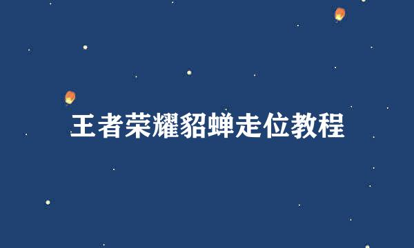王者荣耀貂蝉走位教程