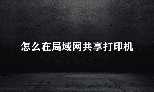 怎么在局域网共享打印机