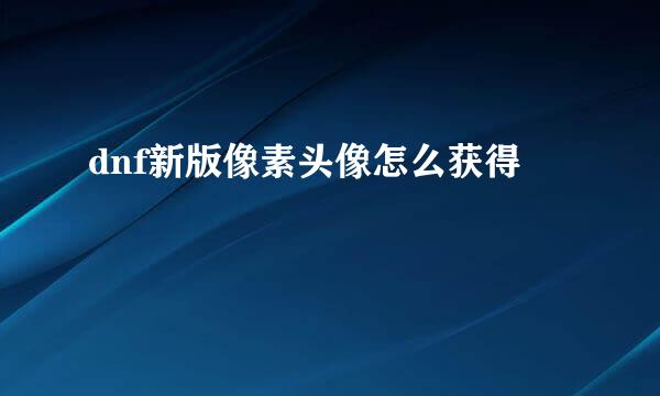 dnf新版像素头像怎么获得