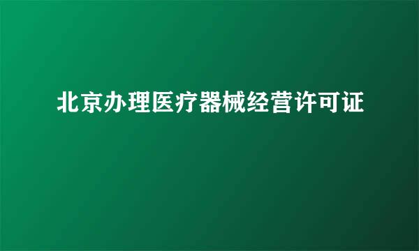 北京办理医疗器械经营许可证