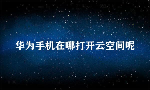 华为手机在哪打开云空间呢