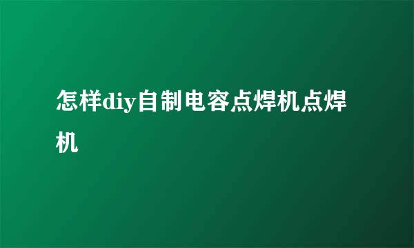怎样diy自制电容点焊机点焊机